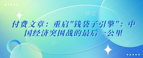 付费文章：重启”钱袋子引擎”：中国经济突围战的最后一公里-水滴知识网