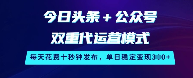 今日头条+公众号双重代运营模式,每天花费十秒钟发布,单日稳定变现3张【揭秘】-水滴知识网