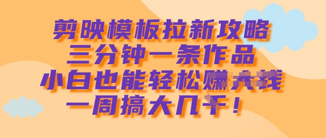 剪映模板拉新攻略，三分钟一条作品，小白也能轻松一周搞大几k-水滴知识网