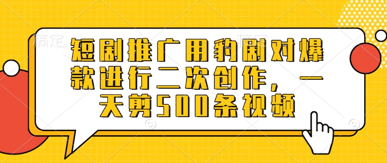 短剧推广用豹剧对爆款进行二次创作,一天剪500条视频-水滴知识网