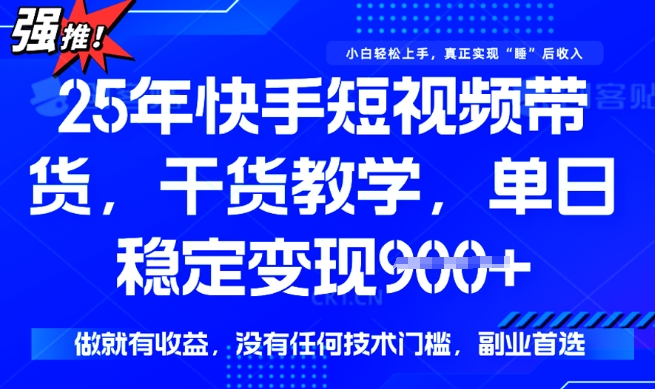 25年最新快手短视频带货，单日稳定变现900+，没有技术门槛，做就有收益【揭秘】-水滴知识网