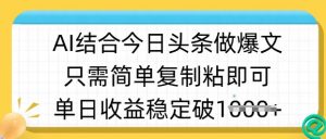 ai结合今日头条做半原创爆款视频，单日收益稳定多张，只需简单复制粘-水滴知识网