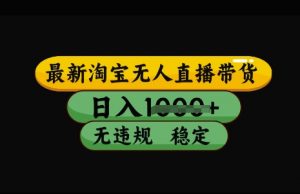 最新淘宝无人直播带货，日入几张，不违规不封号稳定，3月中旬研究的独家技术，操作简单【揭秘】-水滴知识网
