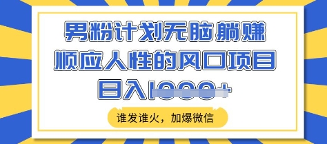 男粉计划无脑躺Z,顺应人性的风口项目,谁发谁火,加爆微信,日入多张【揭秘】-水滴知识网