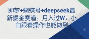 即梦+蝴蝶号+deepseek最新掘金赛道，月入过W，小白跟着操作也能做到-水滴知识网
