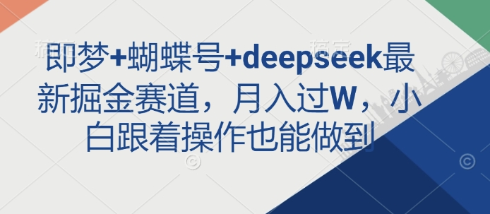 即梦+蝴蝶号+deepseek最新掘金赛道，月入过W，小白跟着操作也能做到-水滴知识网