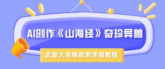 AI创作《山海经》奇珍异兽，超现实画风，流量大易爆款，附详细教程-水滴知识网