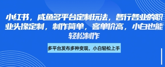 小红书咸鱼多平台定制玩法,各行各业的职业头像定制,制作简单,客单价高,小白也能轻松制作-水滴知识网