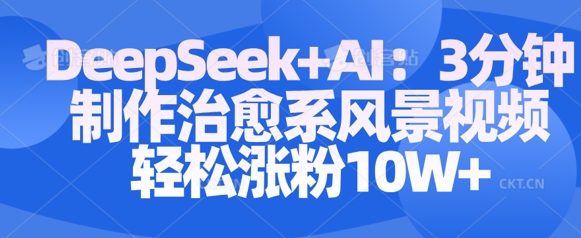 Deepseek+AI: 3分钟制作治愈系风景视频轻松涨粉10W-水滴知识网