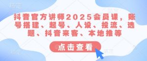 抖音官方讲师2025会员课,账号搭建、起号、人设、投流、选题、抖音来客、本地推等-水滴知识网