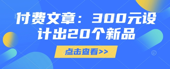 付费文章:300元设计出20个新品-水滴知识网