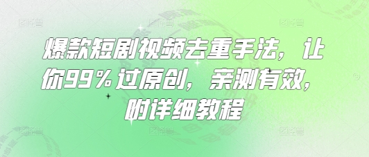 爆款短剧视频去重手法,让你99%过原创,亲测有效,附详细教程-水滴知识网