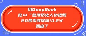 用DeepSeek做AI“复活历史人物”视频,20条视频涨粉10.2W,挣麻了-水滴知识网