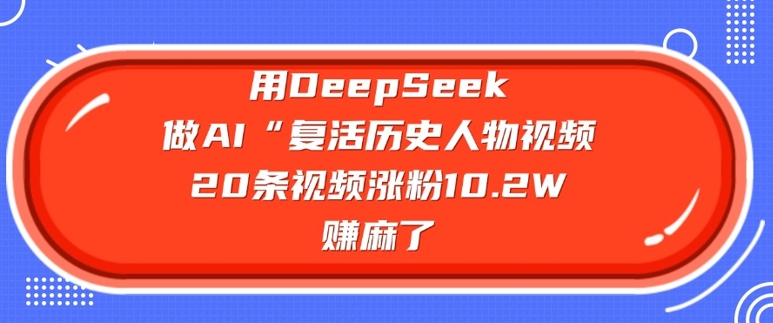 用DeepSeek做AI“复活历史人物”视频,20条视频涨粉10.2W,挣麻了-水滴知识网