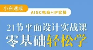 AIGC电商必备实操21节平面设计实战课,教你玩转AI-水滴知识网