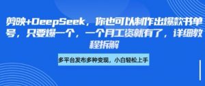 剪映+DeepSeek,你也可以制作出爆款书单号,只要爆一个,一个月工资就有了,详细教程拆解-水滴知识网