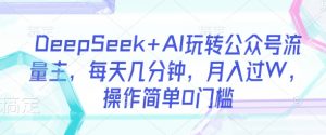DeepSeek+AI玩转公众号流量主,每天几分钟,月入过W,操作简单0门槛-水滴知识网