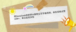 用DeepSeek和即梦AI做倒立写字画视频,单条视频点赞10W+,单日变现多张-水滴知识网
