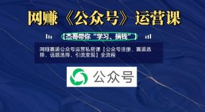 网创赛道公众号运营私密课【公众号注册、赛道选择、话题选择、引流变现】全流程-水滴知识网