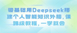 零基础用Deepseek搭建个人智能知识外脑，保姆级教程，一学就会-水滴知识网