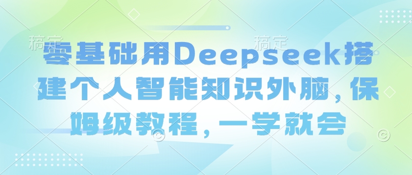 零基础用Deepseek搭建个人智能知识外脑，保姆级教程，一学就会-水滴知识网