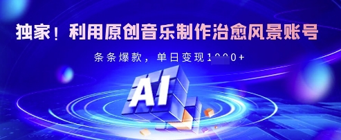 独家!利用原创音乐制作治愈风景账号,条条爆款,单日变现多张-水滴知识网