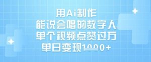 用Ai制作能说会唱的数字人,单个视频点赞过W,单日变现1k-水滴知识网