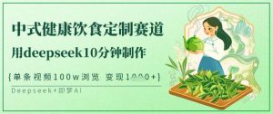 爆火中式健康饮食定制赛道,用deepseek10分钟制作,单条视频100w浏览,单日变现多张-水滴知识网