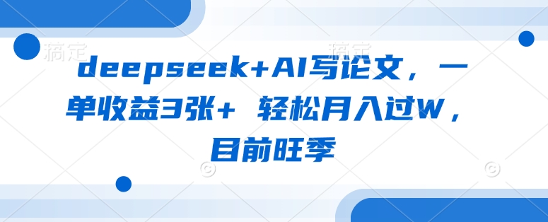 deepseek+AI写论文,一单收益3张+ 轻松月入过W,目前旺季-水滴知识网
