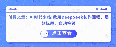付费文章:AI时代来临!我用DeepSeek制作课程、爆款标题,自动挣钱-水滴知识网