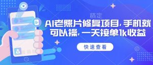 25年最新AI老照片修复项目,手机就可以操,一天接单1k收益-水滴知识网