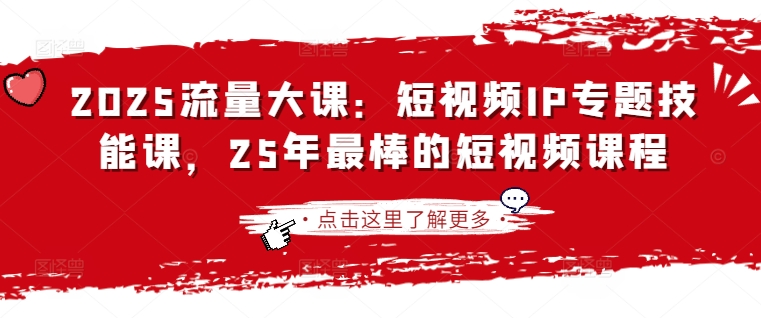 2025流量大课:短视频IP专题技能课,25年最棒的短视频课程-水滴知识网