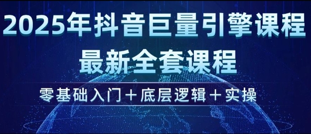2025年抖音巨量引擎最新全套课程,零基础入门+底层逻辑+实操-水滴知识网