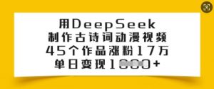 用DeepSeek制作古诗词动漫视频,45个作品涨粉17万,单日变现多张-水滴知识网