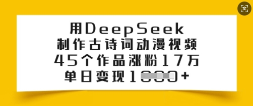 用DeepSeek制作古诗词动漫视频,45个作品涨粉17万,单日变现多张-水滴知识网
