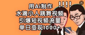 用Ai制作水滴小人跳舞视频，引爆短视频流量，单日变现数张-水滴知识网