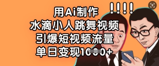 用Ai制作水滴小人跳舞视频,引爆短视频流量,单日变现数张-水滴知识网