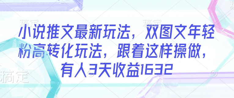 小说推文最新玩法，双图文年轻粉高转化玩法，跟着这样操做，有人3天收益1632-水滴知识网