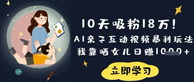 10天吸粉18W!AI亲子互动视频暴利玩法,我靠晒女儿日入数张-水滴知识网