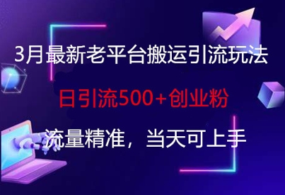 3月最新老平台搬运引流玩法，日引流500+创业粉，流量精准，当天可上手-水滴知识网