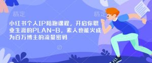 小红书个人IP陪跑课程,开启你职业生涯的PLAN-B,素人也能火成为百万博主的流量密码-水滴知识网