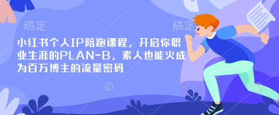 小红书个人IP陪跑课程,开启你职业生涯的PLAN-B,素人也能火成为百万博主的流量密码-水滴知识网