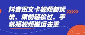 抖音图文卡视频新玩法，原创轻松过，手机短视频搬运去重-水滴知识网
