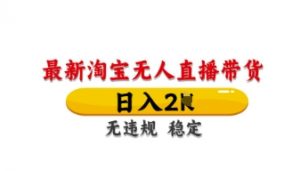 最新淘宝无人直播带货，日入数张，不违规不封号，独家技术，操作简单【揭秘】-水滴知识网