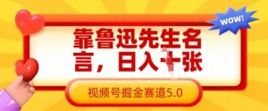 靠鲁迅先生名言，日入数张，视频号掘金赛道5.0-水滴知识网
