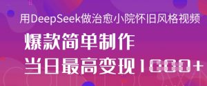 用DeepSeek做治愈小院怀旧风格视频,爆款轻松制作,当日最高变现1k-水滴知识网