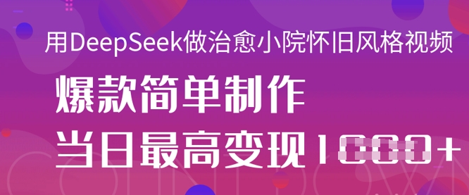 用DeepSeek做治愈小院怀旧风格视频,爆款轻松制作,当日最高变现1k-水滴知识网