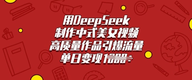 用DeepSeek制作中式美女视频,高质量作品引爆流量,单日变现多张-水滴知识网
