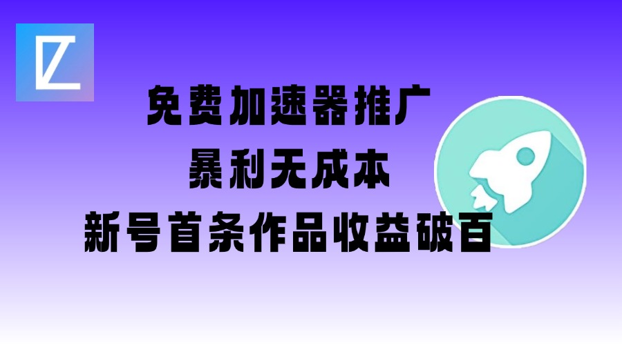 免费加速器推广项目_新号首条作品收益破百【图文+视频+2w字教程】-水滴知识网