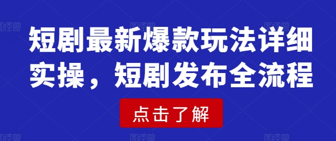 短剧最新爆款玩法详细实操,短剧发布全流程-水滴知识网